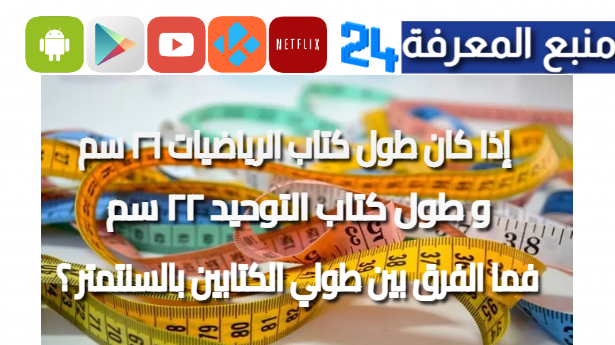 إذا كان طول كتاب الرياضيات ٢٦ سم ، و طول كتاب التوحيد ٢٢ سم . فما الفرق بين طولي الكتابين بالسنتمتر ؟