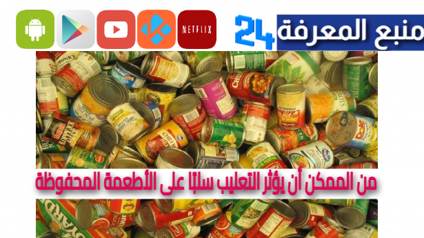 من الممكن أن يؤثر التعليب سلبًا على الأطعمة المحفوظة